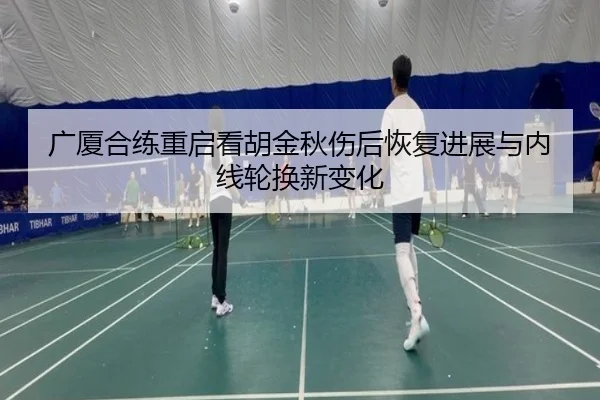 广厦合练重启看胡金秋伤后恢复进展与内线轮换新变化